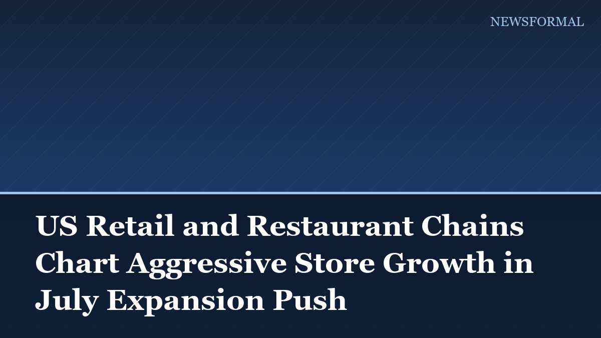 US Retail and Restaurant Chains Chart Aggressive Store Growth in July Expansion Push