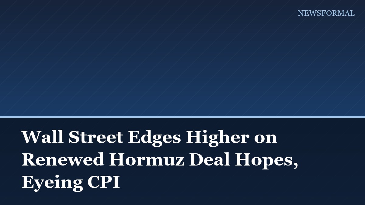 Wall Street Edges Higher on Renewed Hormuz Deal Hopes, Eyeing CPI