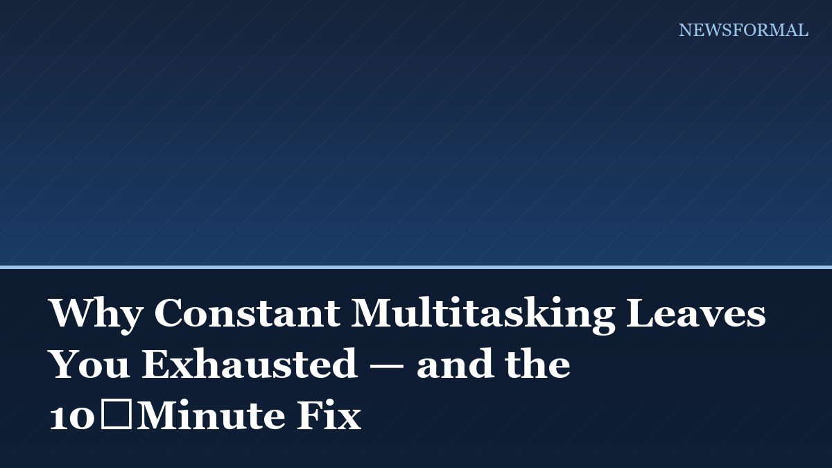 Why Constant Multitasking Leaves You Exhausted — and the 10‑Minute Fix