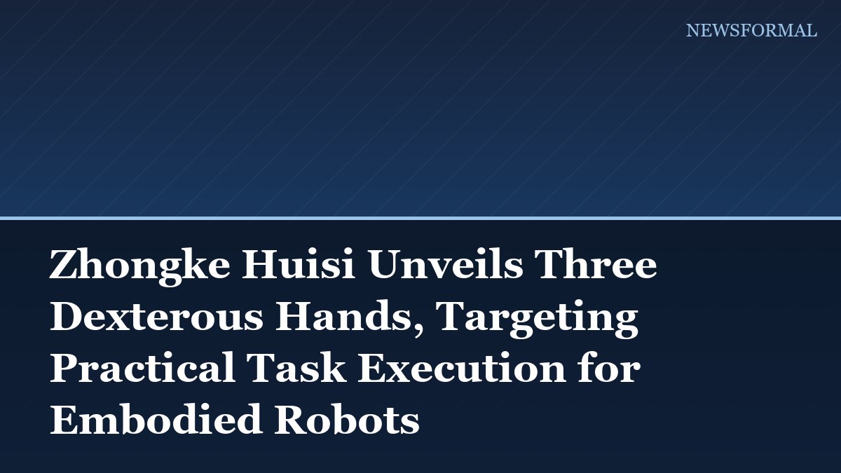 Zhongke Huisi Unveils Three Dexterous Hands, Targeting Practical Task Execution for Embodied Robots