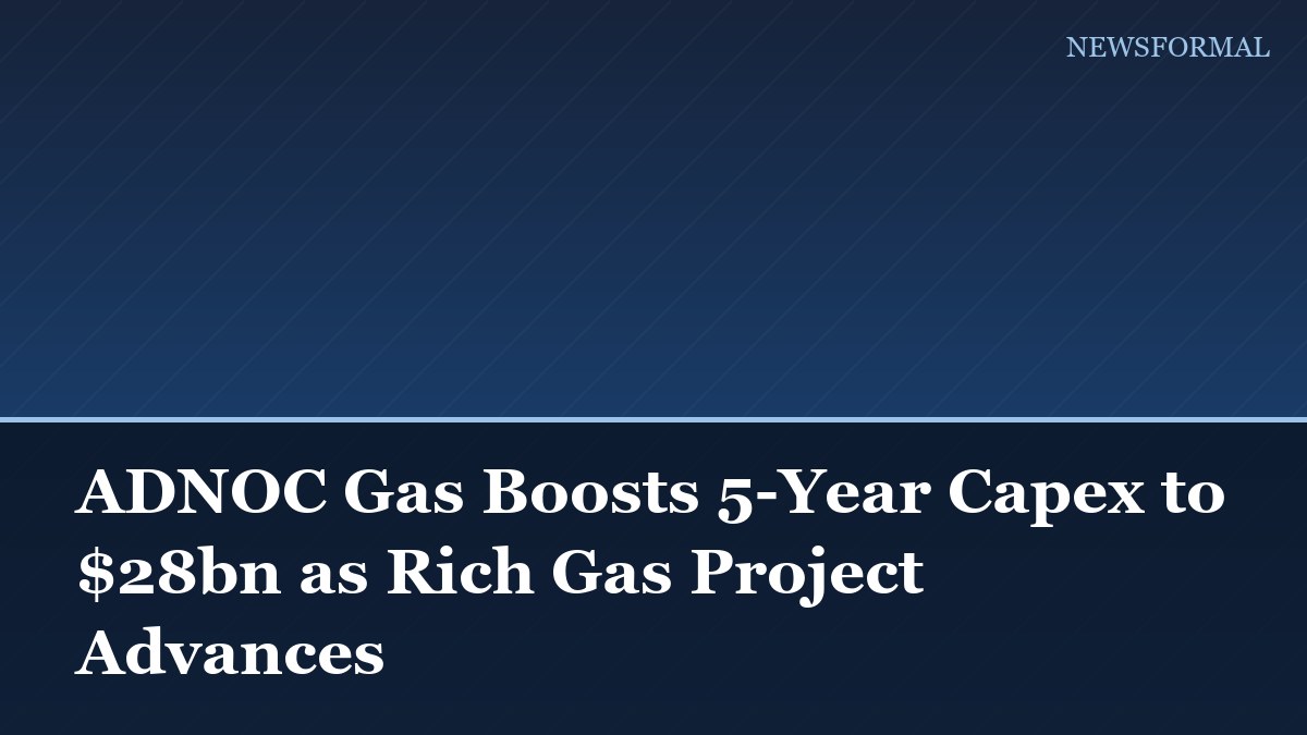 ADNOC Gas Boosts 5-Year Capex to $28bn as Rich Gas Project Advances