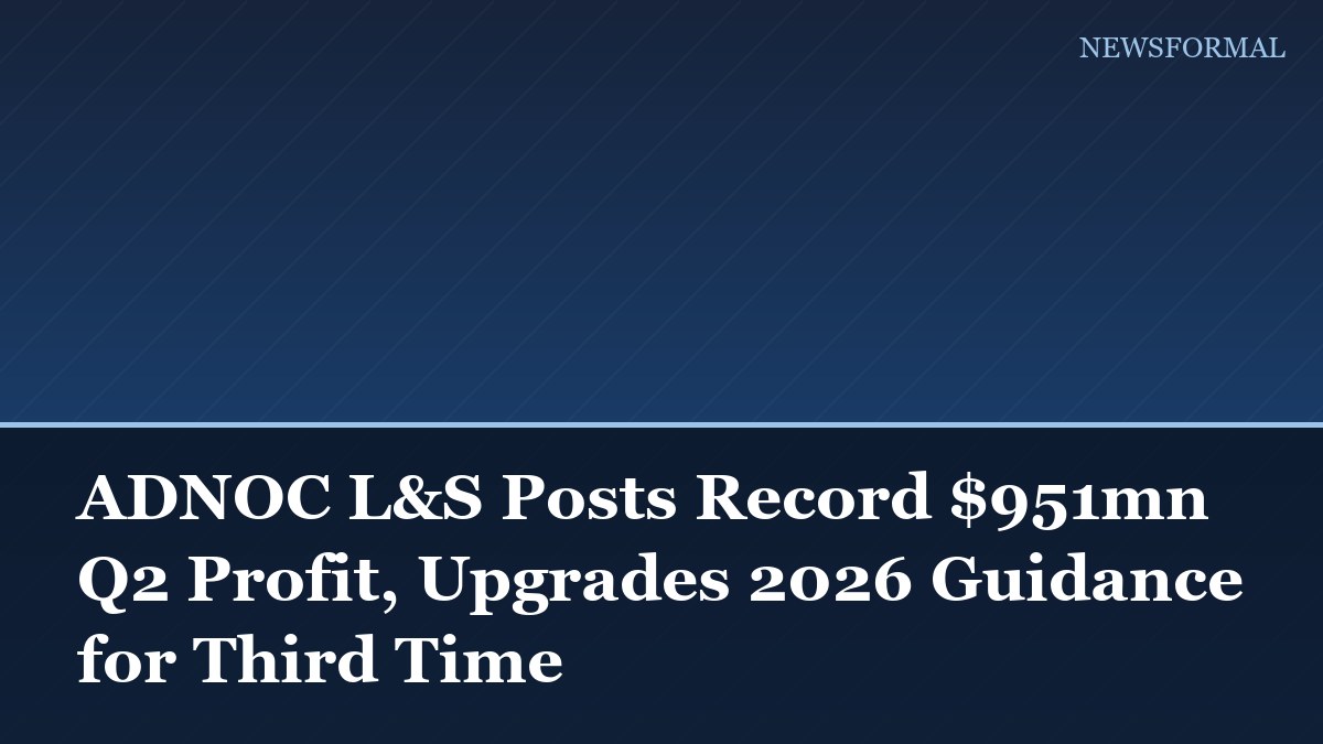 ADNOC L&S Posts Record $951mn Q2 Profit, Upgrades 2026 Guidance for Third Time