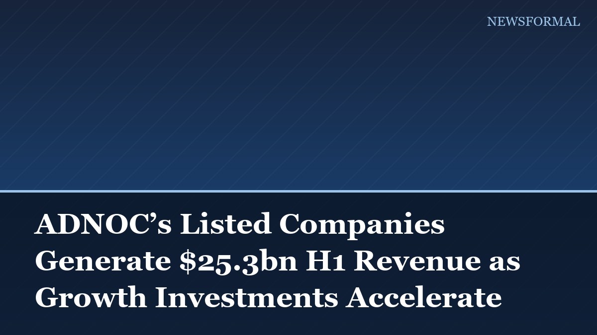 ADNOC’s Listed Companies Generate $25.3bn H1 Revenue as Growth Investments Accelerate