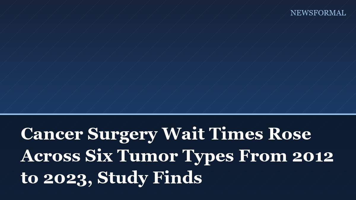 Cancer Surgery Wait Times Rose Across Six Tumor Types From 2012 to 2023, Study Finds