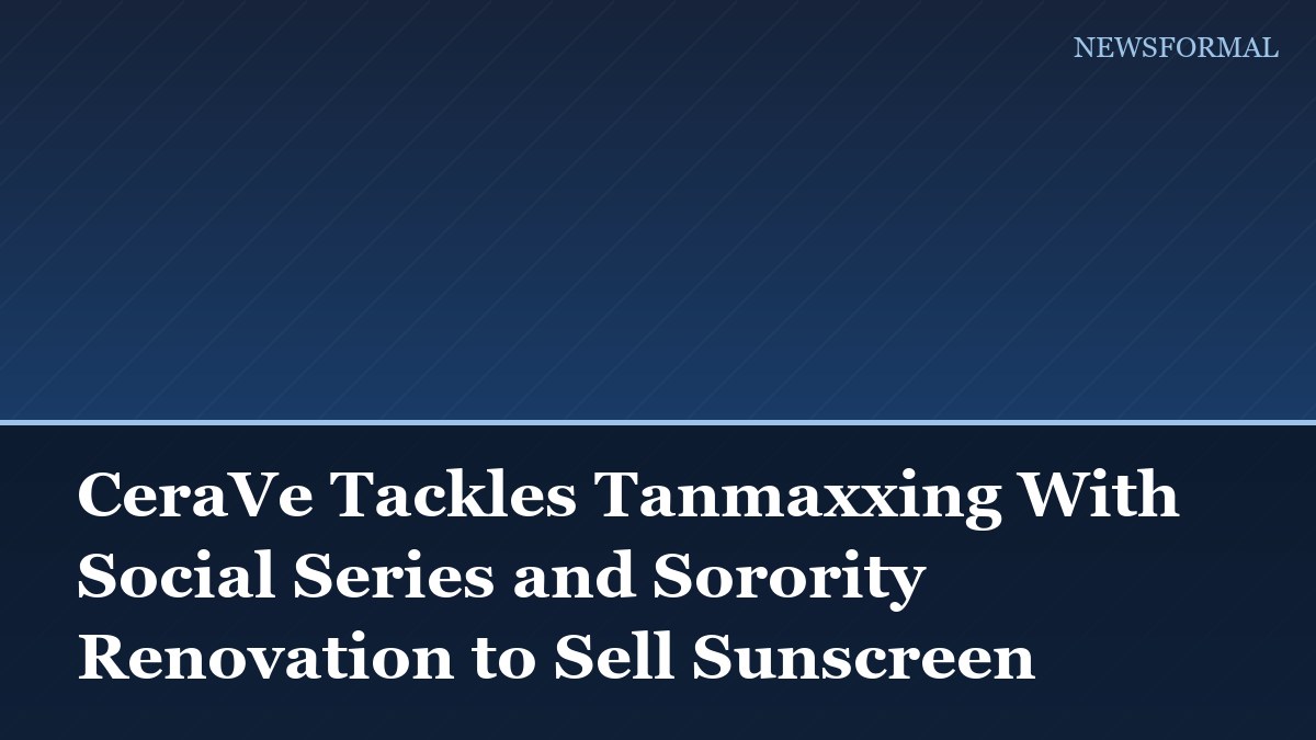 CeraVe Tackles Tanmaxxing With Social Series and Sorority Renovation to Sell Sunscreen