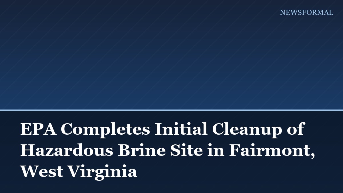 EPA Completes Initial Cleanup of Hazardous Brine Site in Fairmont, West Virginia