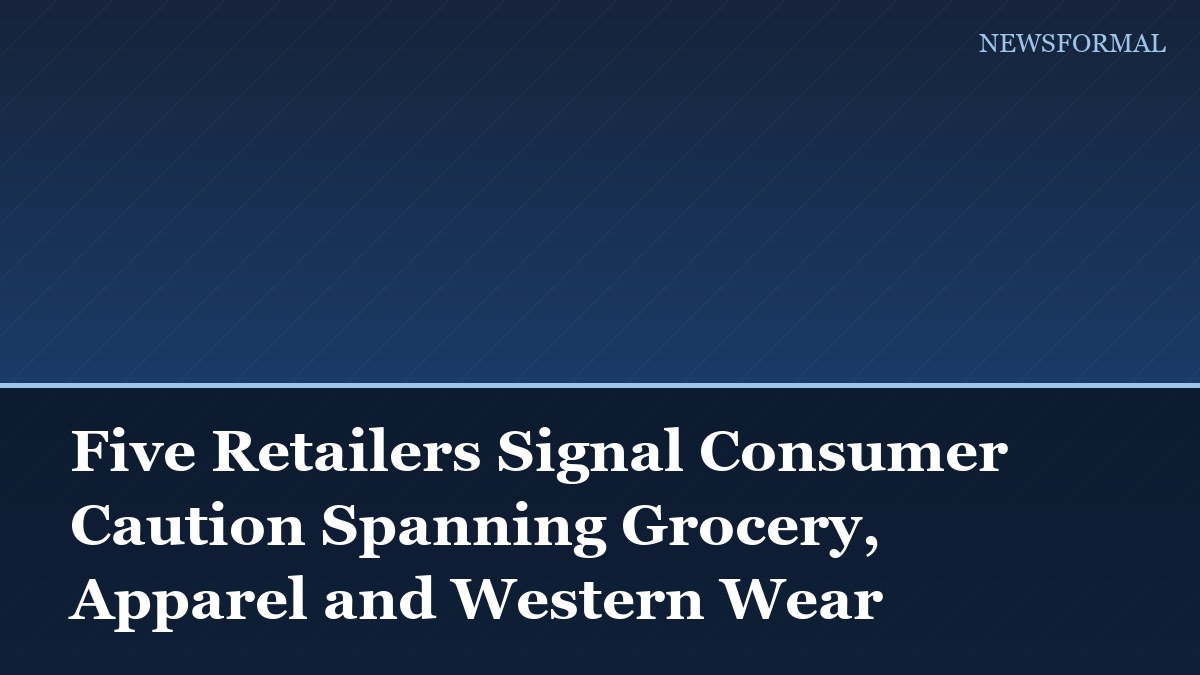 Five Retailers Signal Consumer Caution Spanning Grocery, Apparel and Western Wear