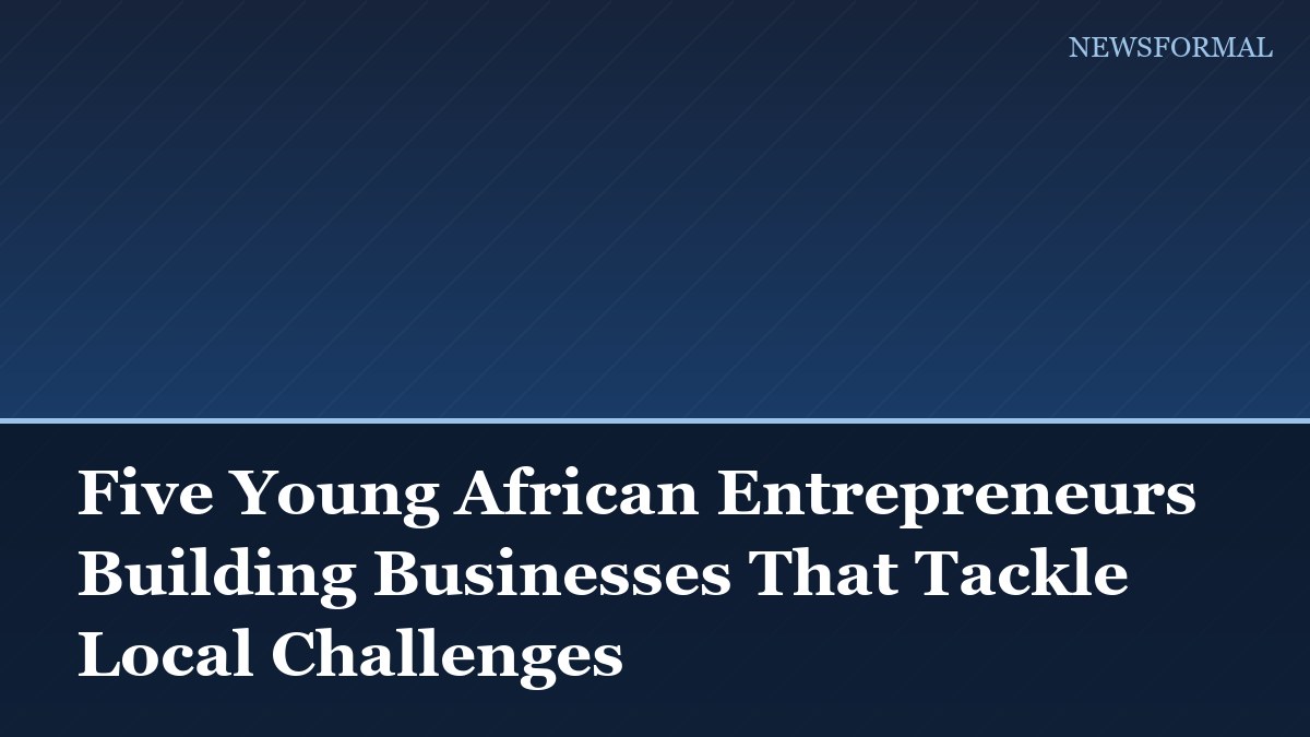 Five Young African Entrepreneurs Building Businesses That Tackle Local Challenges