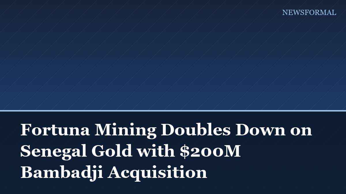 Fortuna Mining Doubles Down on Senegal Gold with $200M Bambadji Acquisition