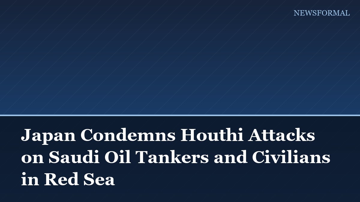 Japan Condemns Houthi Attacks on Saudi Oil Tankers and Civilians in Red Sea