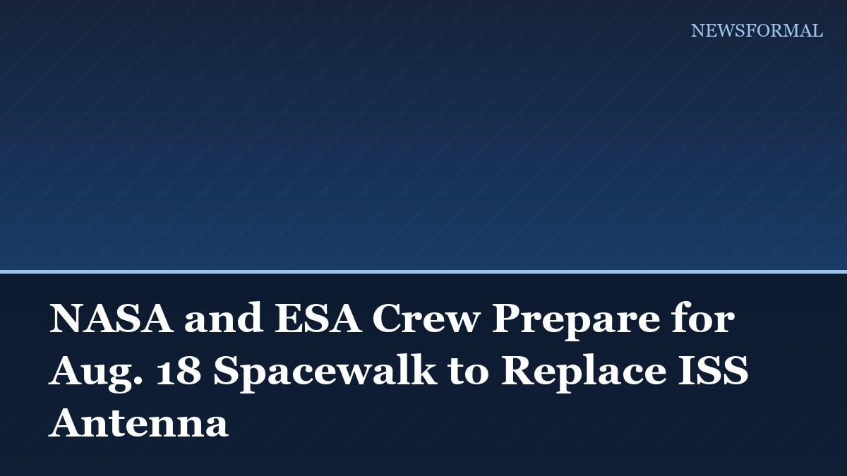 NASA and ESA Crew Prepare for Aug. 18 Spacewalk to Replace ISS Antenna