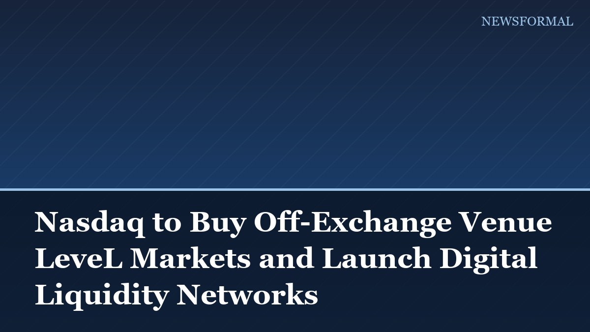 Nasdaq to Buy Off-Exchange Venue LeveL Markets and Launch Digital Liquidity Networks
