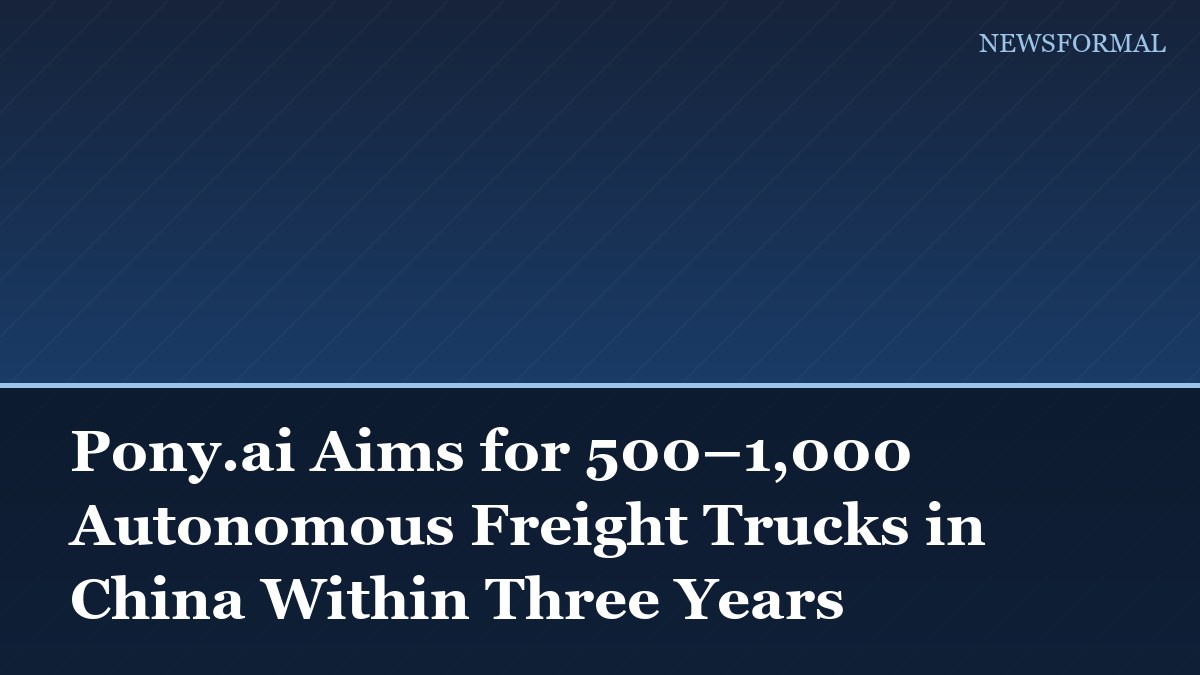 Pony.ai Aims for 500–1,000 Autonomous Freight Trucks in China Within Three Years