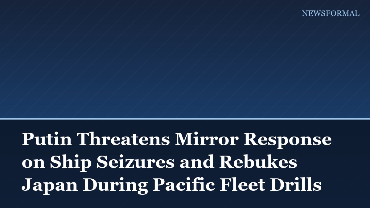 Putin Threatens Mirror Response on Ship Seizures and Rebukes Japan During Pacific Fleet Drills