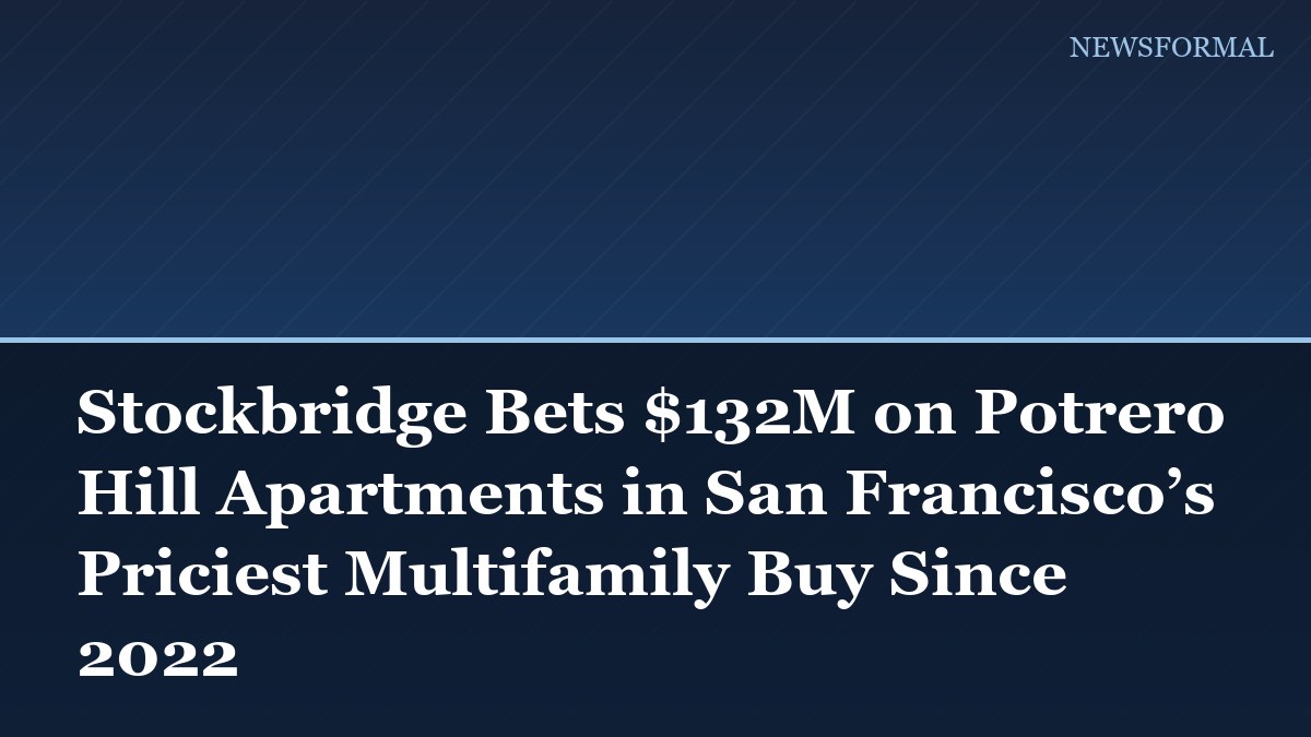 Stockbridge Bets $132M on Potrero Hill Apartments in San Francisco’s Priciest Multifamily Buy Since 2022