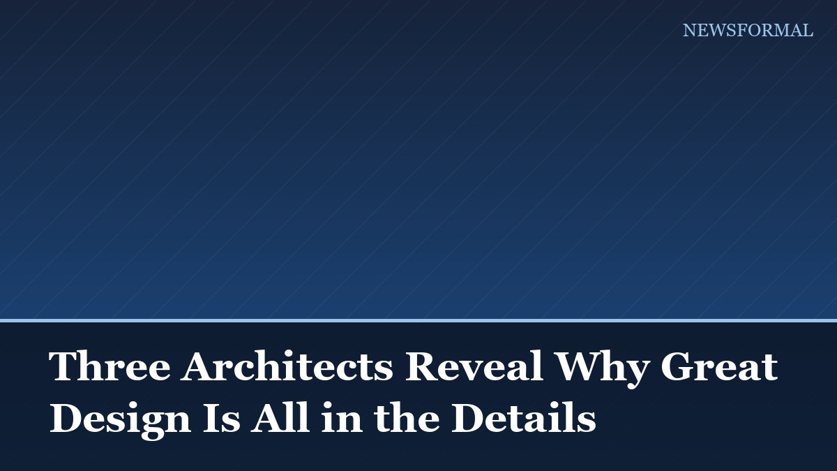 Three Architects Reveal Why Great Design Is All in the Details