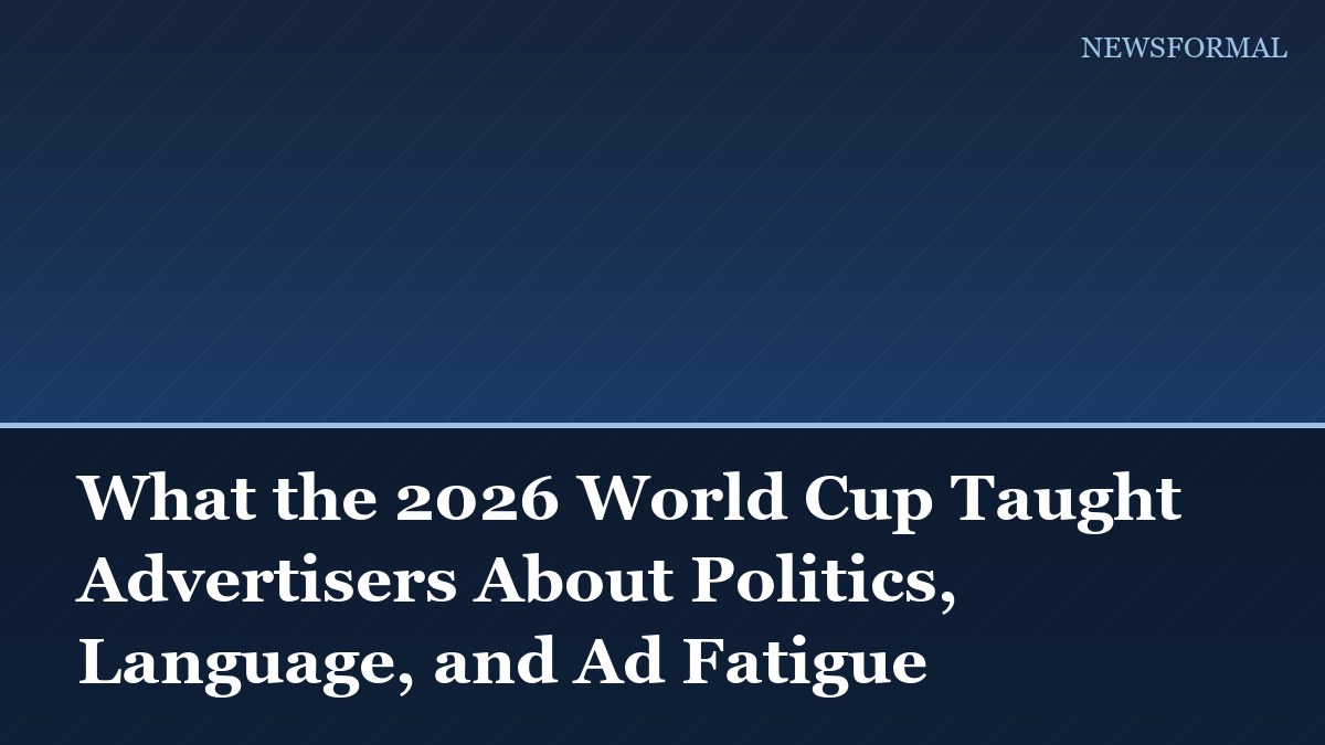 What the 2026 World Cup Taught Advertisers About Politics, Language, and Ad Fatigue