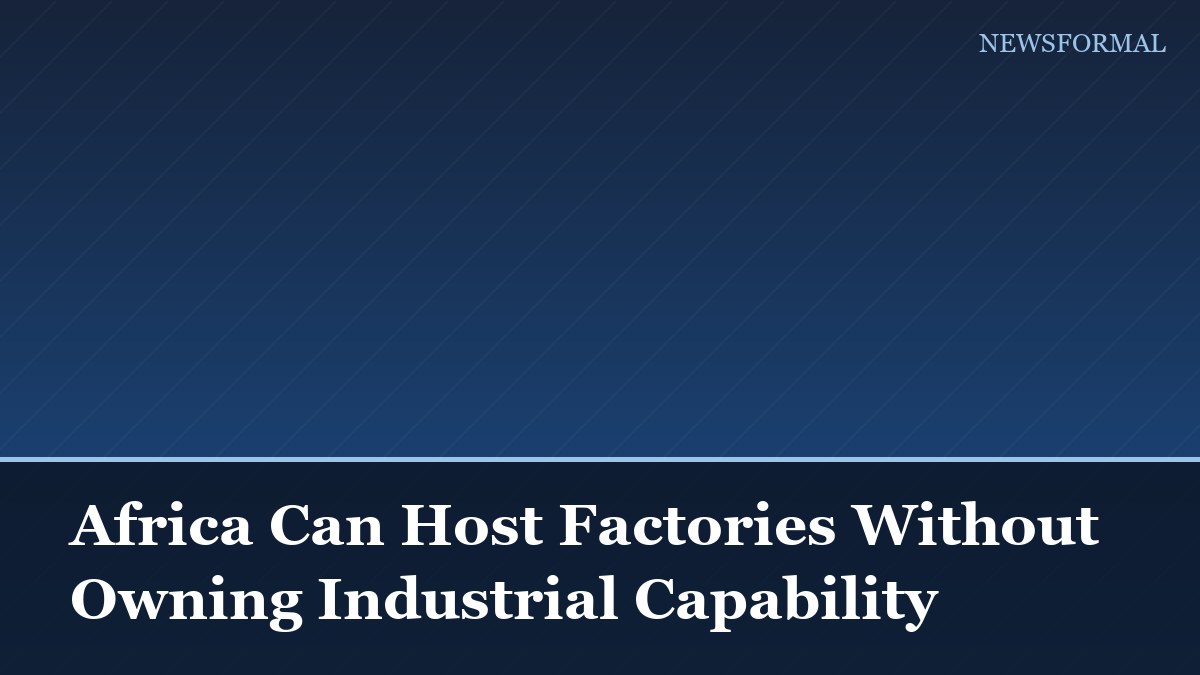 Africa Can Host Factories Without Owning Industrial Capability