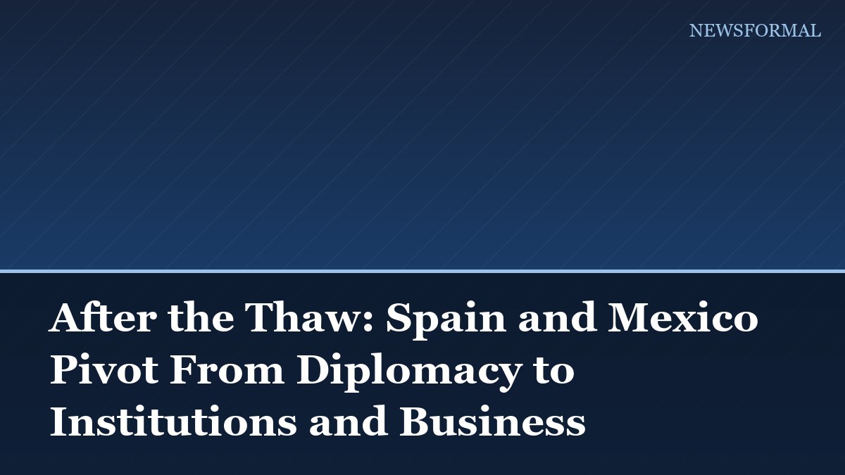 After the Thaw: Spain and Mexico Pivot From Diplomacy to Institutions and Business