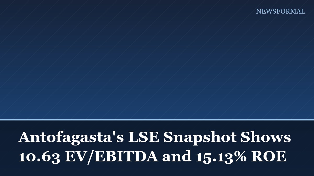 Antofagasta's LSE Snapshot Shows 10.63 EV/EBITDA and 15.13% ROE