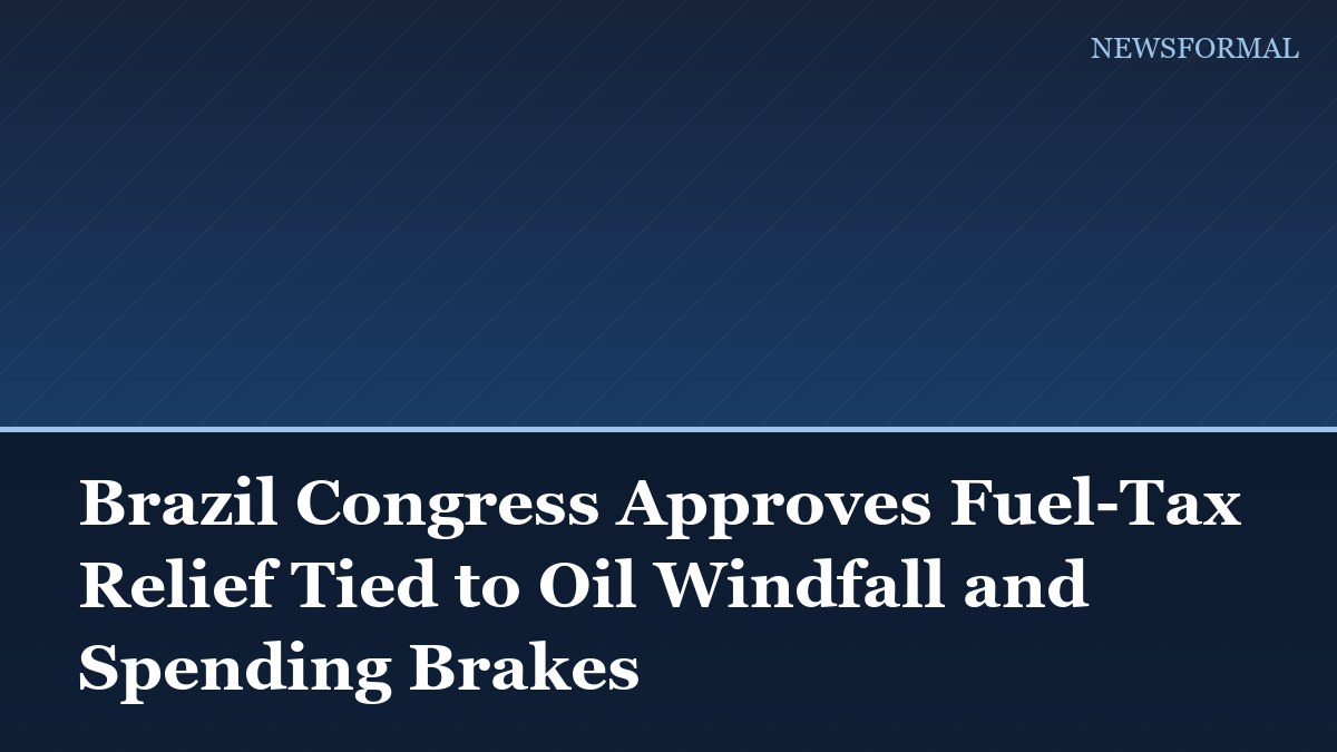 Brazil Congress Approves Fuel-Tax Relief Tied to Oil Windfall and Spending Brakes