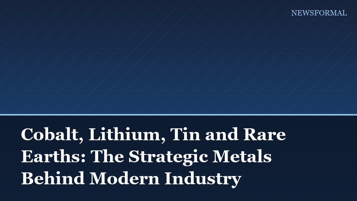 Cobalt, Lithium, Tin and Rare Earths: The Strategic Metals Behind Modern Industry