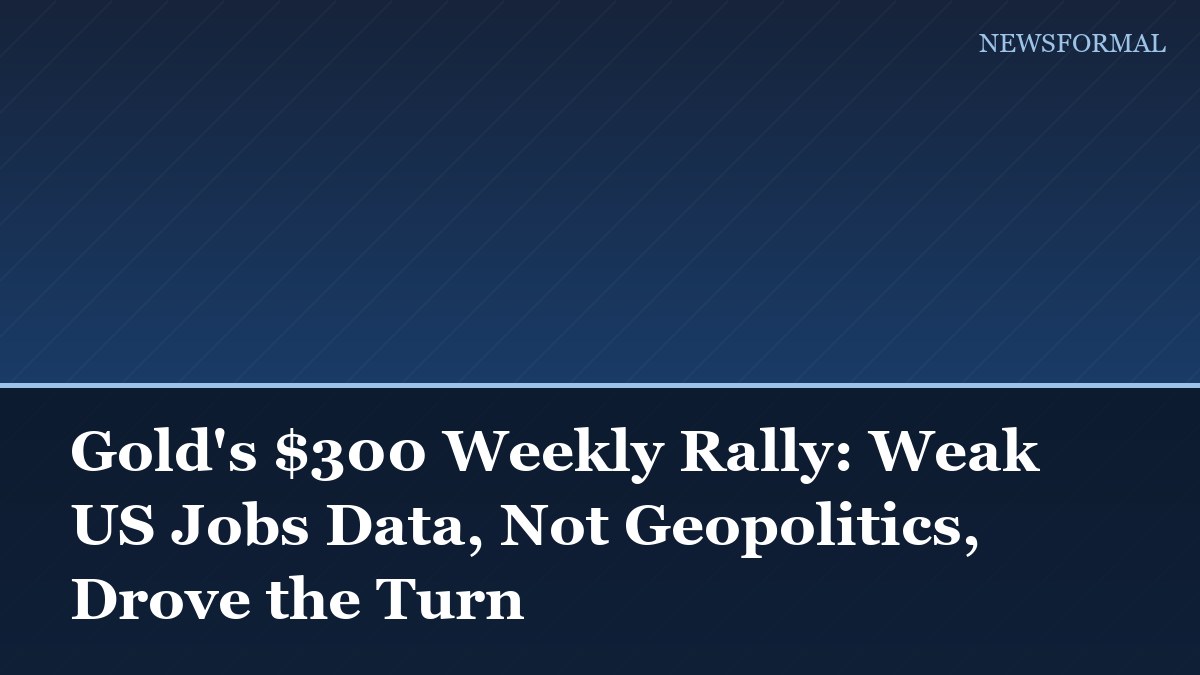 Gold's $300 Weekly Rally: Weak US Jobs Data, Not Geopolitics, Drove the Turn