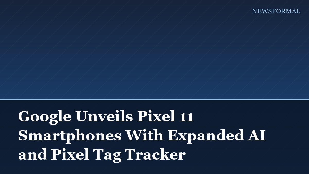 Google Unveils Pixel 11 Smartphones With Expanded AI and Pixel Tag Tracker
