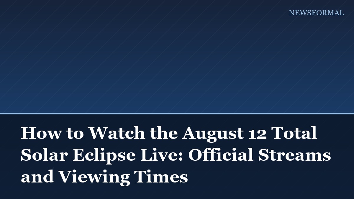 How to Watch the August 12 Total Solar Eclipse Live: Official Streams and Viewing Times