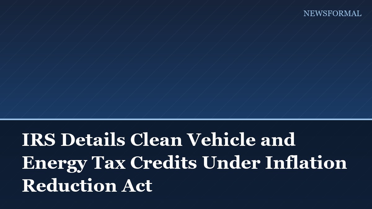 IRS Details Clean Vehicle and Energy Tax Credits Under Inflation Reduction Act