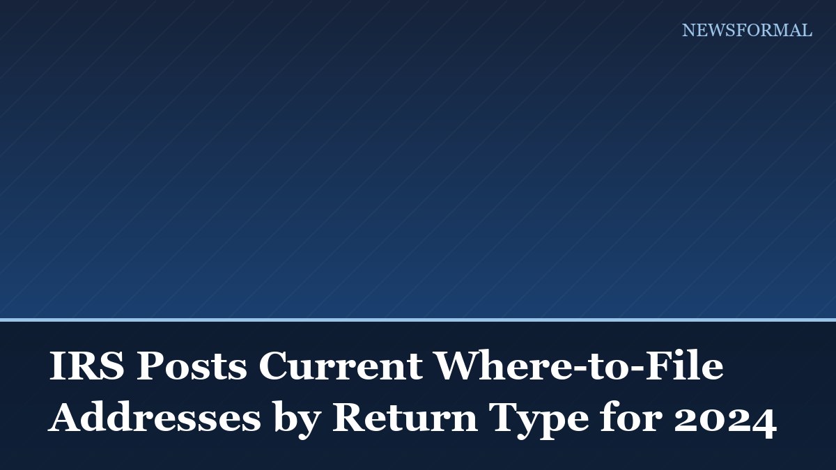 IRS Posts Current Where-to-File Addresses by Return Type for 2024