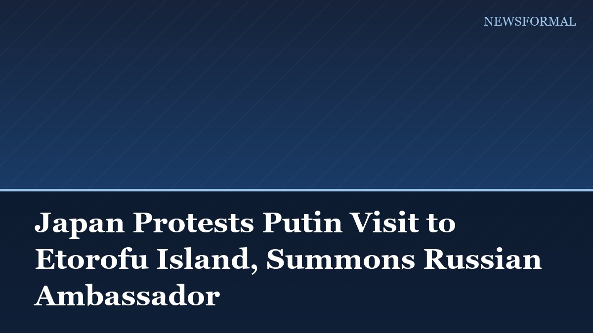 Japan Protests Putin Visit to Etorofu Island, Summons Russian Ambassador