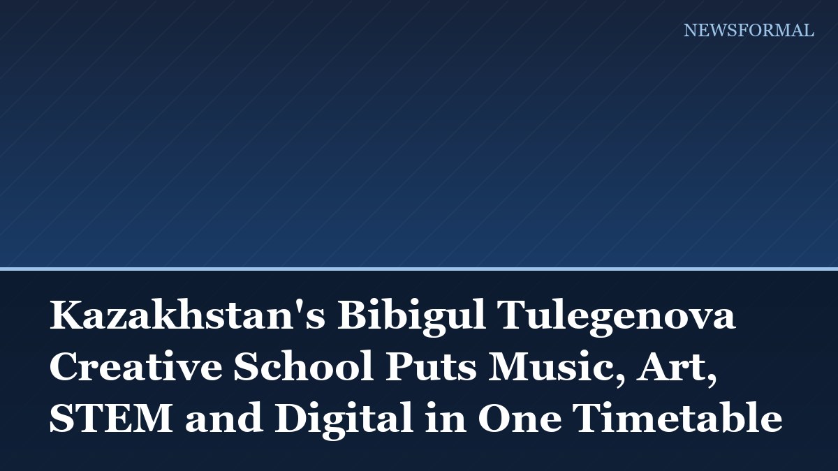 Kazakhstan's Bibigul Tulegenova Creative School Puts Music, Art, STEM and Digital in One Timetable