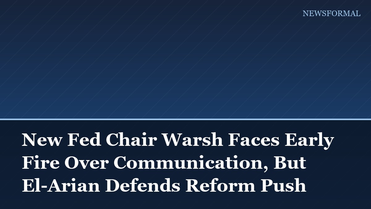 New Fed Chair Warsh Faces Early Fire Over Communication, But El-Arian Defends Reform Push