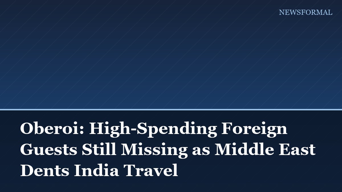 Oberoi: High-Spending Foreign Guests Still Missing as Middle East Dents India Travel