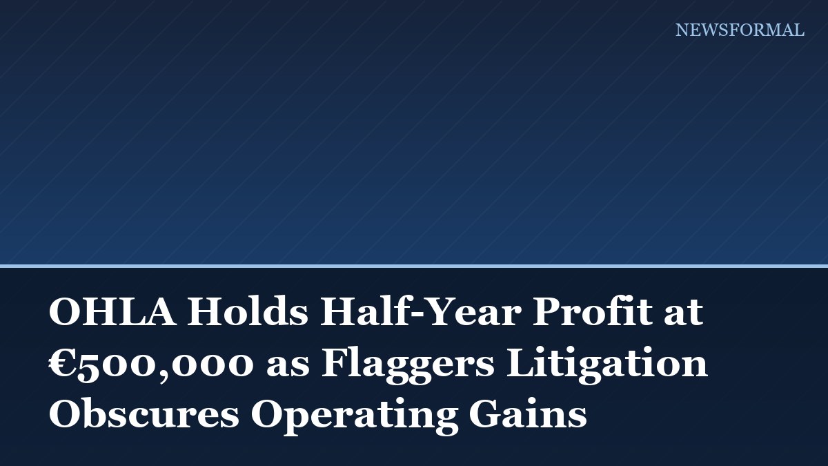 OHLA Holds Half-Year Profit at €500,000 as Flaggers Litigation Obscures Operating Gains