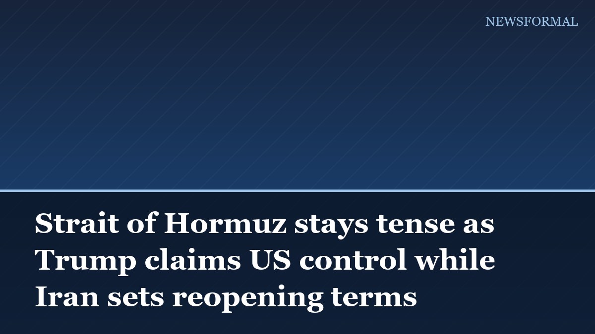 Strait of Hormuz stays tense as Trump claims US control while Iran sets reopening terms