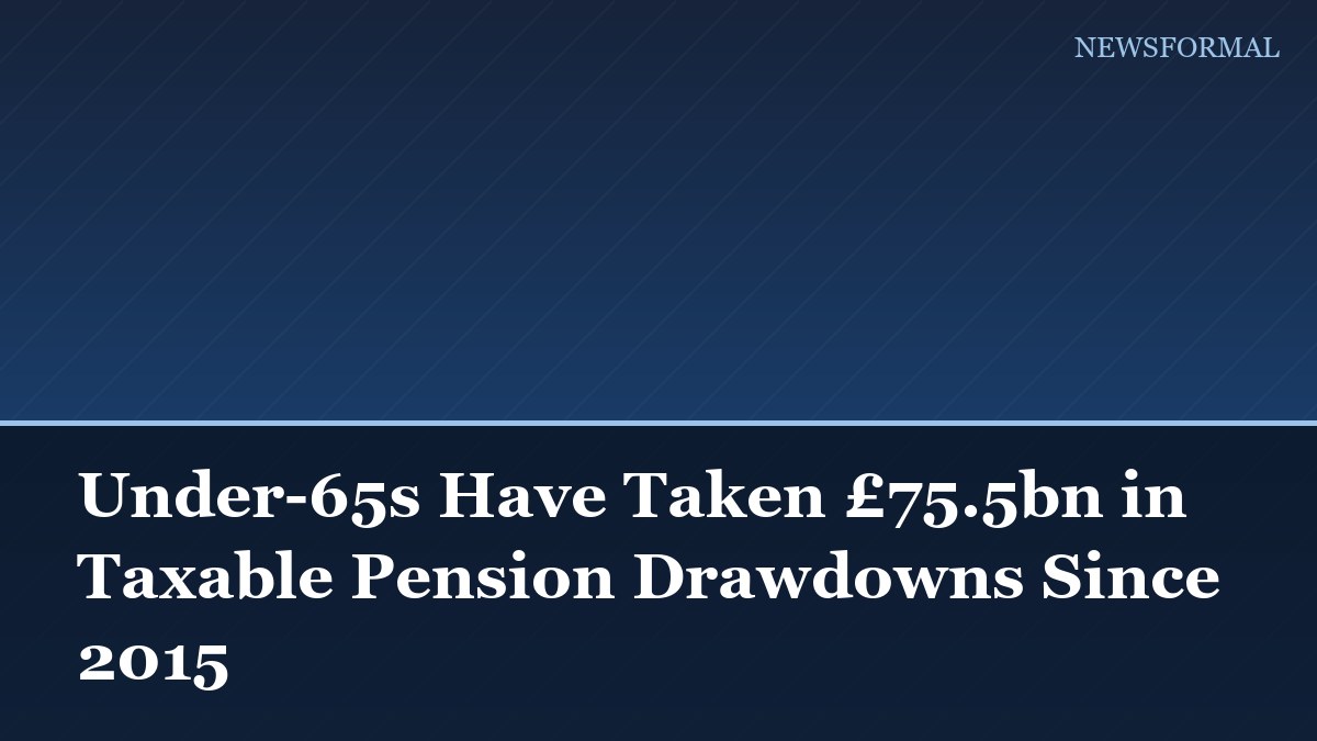 Under-65s Have Taken £75.5bn in Taxable Pension Drawdowns Since 2015