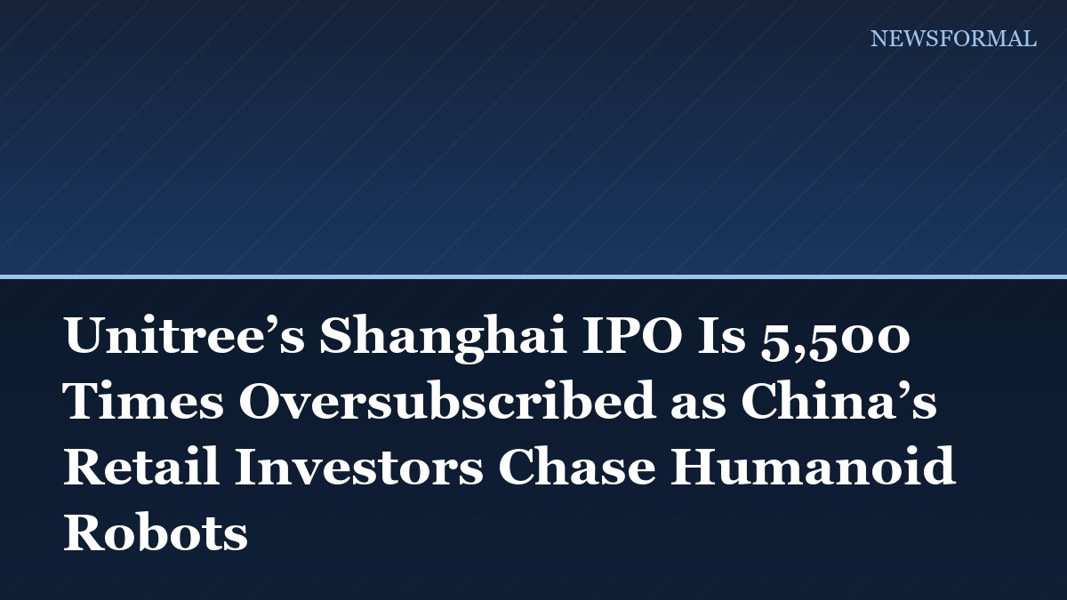 Unitree’s Shanghai IPO Is 5,500 Times Oversubscribed as China’s Retail Investors Chase Humanoid Robots