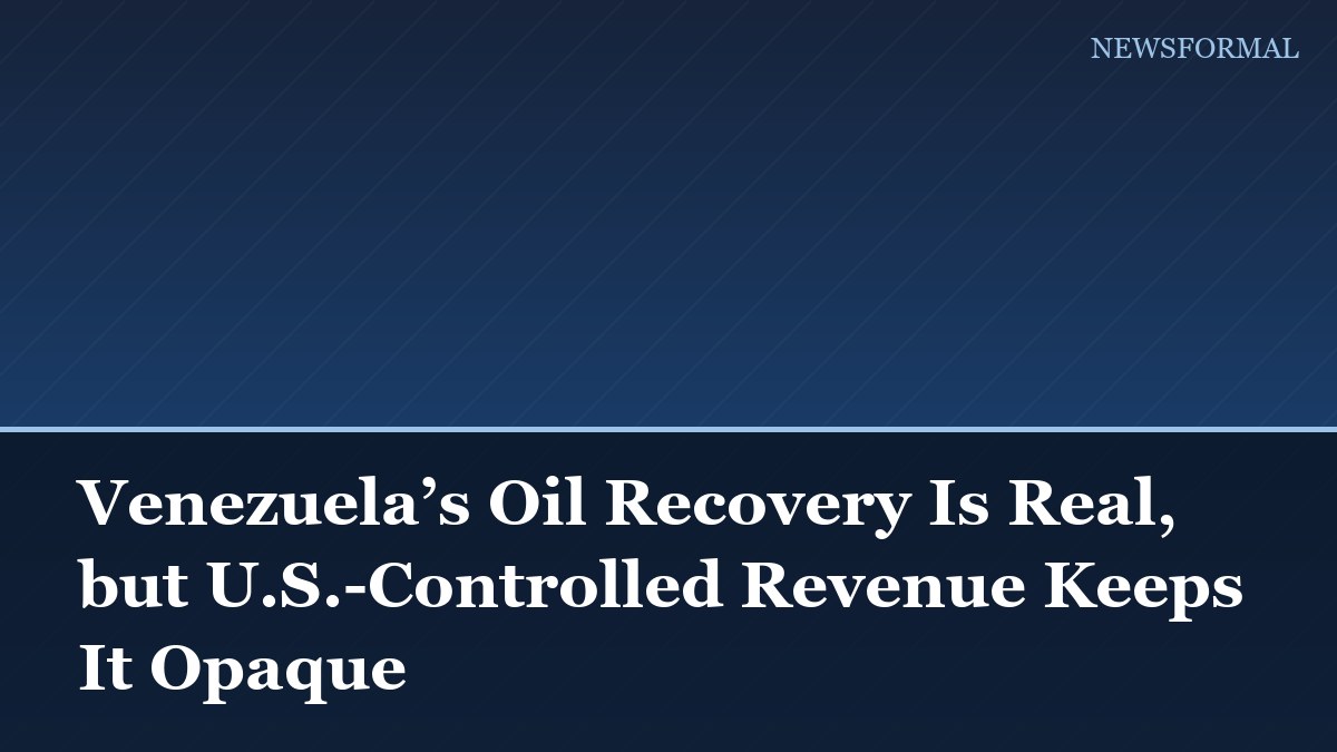 Venezuela’s Oil Recovery Is Real, but U.S.-Controlled Revenue Keeps It Opaque