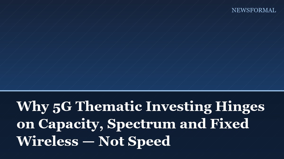 Why 5G Thematic Investing Hinges on Capacity, Spectrum and Fixed Wireless — Not Speed