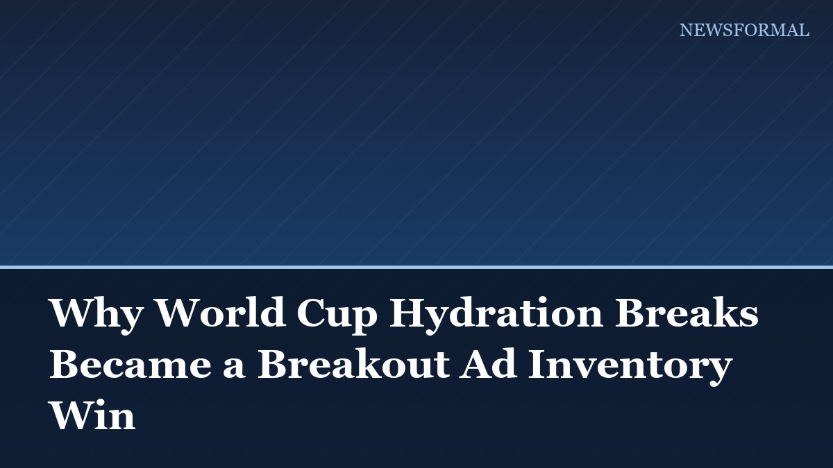 Why World Cup Hydration Breaks Became a Breakout Ad Inventory Win