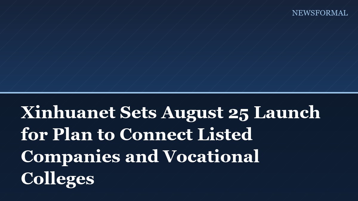 Xinhuanet Sets August 25 Launch for Plan to Connect Listed Companies and Vocational Colleges