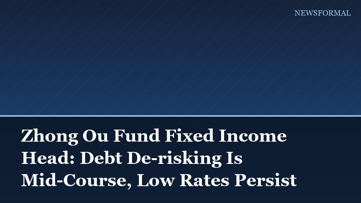 Zhong Ou Fund Fixed Income Head: Debt De-risking Is Mid-Course, Low Rates Persist