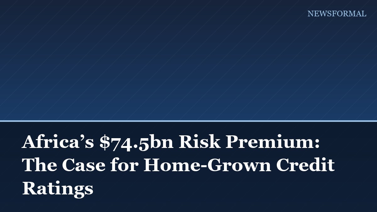 Africa’s $74.5bn Risk Premium: The Case for Home-Grown Credit Ratings