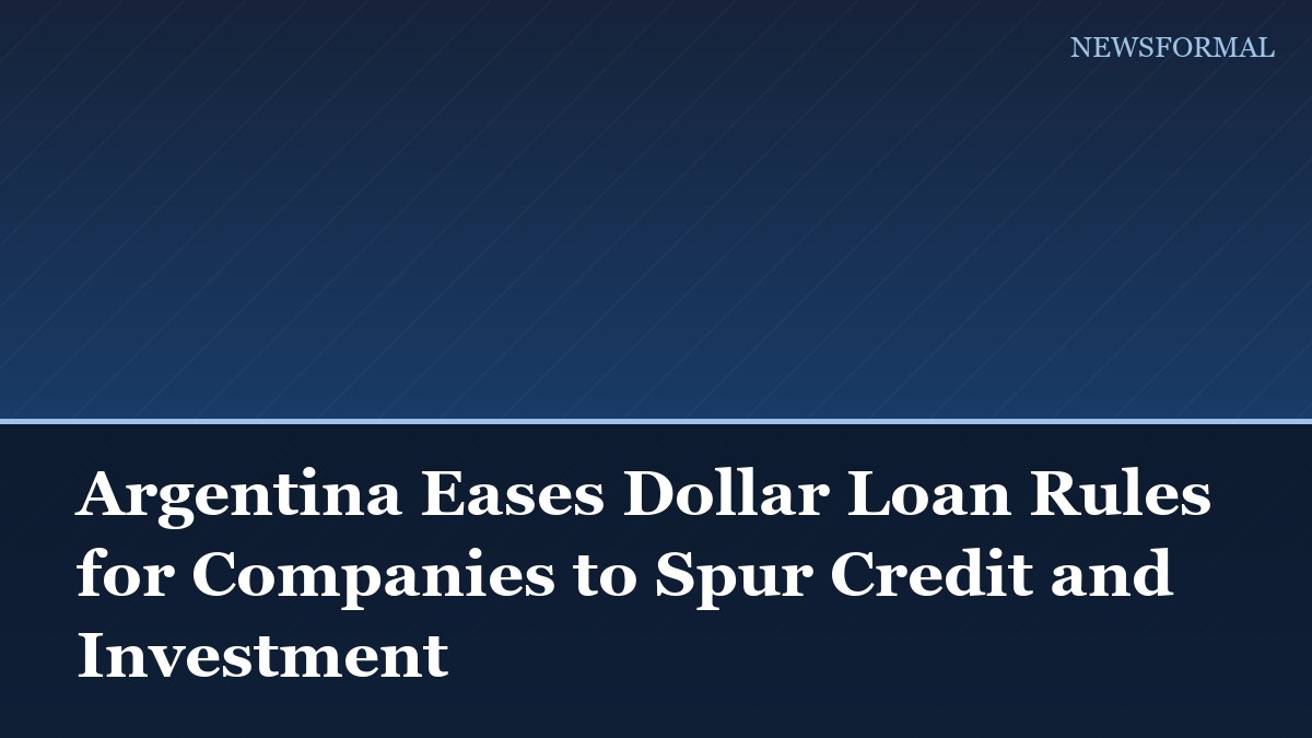Argentina Eases Dollar Loan Rules for Companies to Spur Credit and Investment