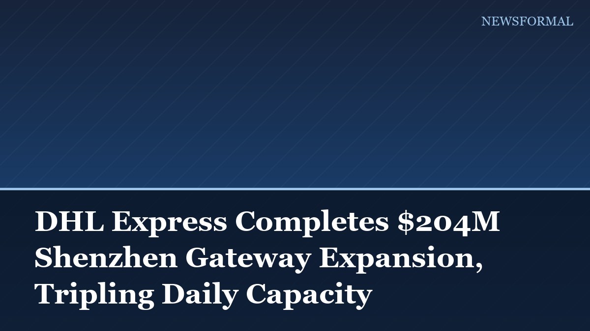 DHL Express Completes $204M Shenzhen Gateway Expansion, Tripling Daily Capacity