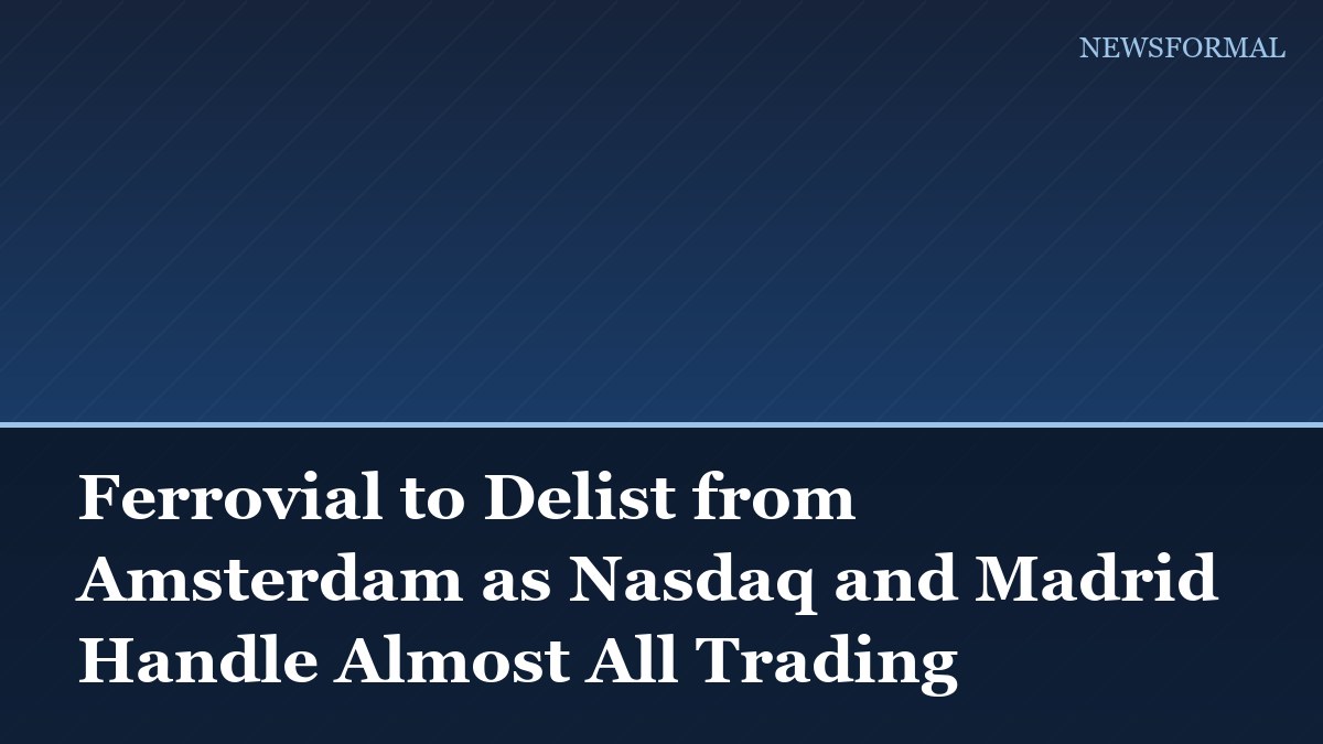 Ferrovial to Delist from Amsterdam as Nasdaq and Madrid Handle Almost All Trading