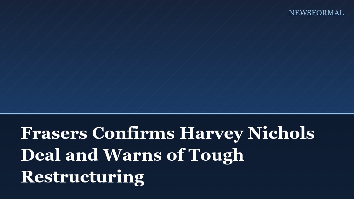 Frasers Confirms Harvey Nichols Deal and Warns of Tough Restructuring