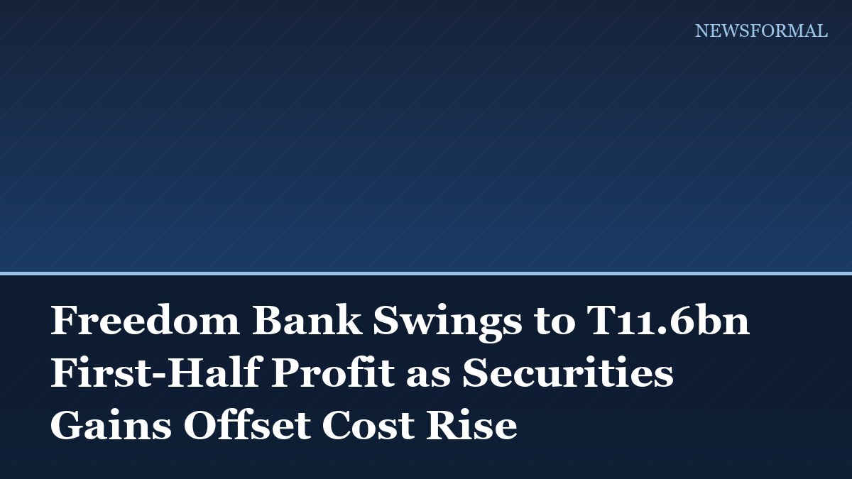 Freedom Bank Swings to T11.6bn First-Half Profit as Securities Gains Offset Cost Rise